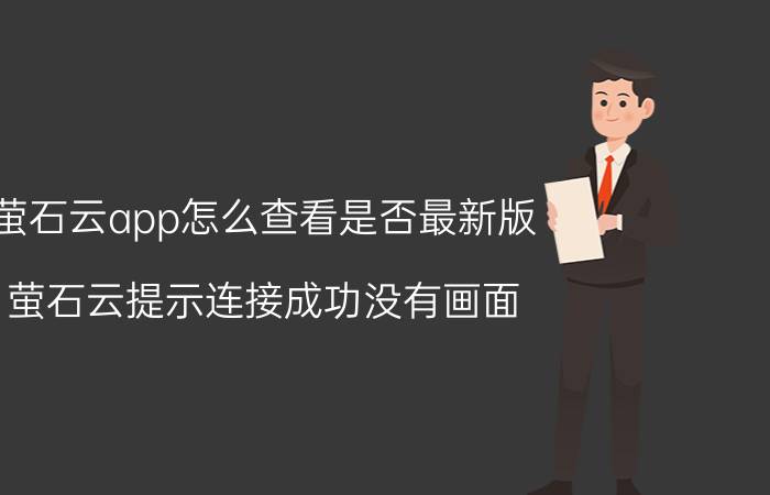 萤石云app怎么查看是否最新版 萤石云提示连接成功没有画面？